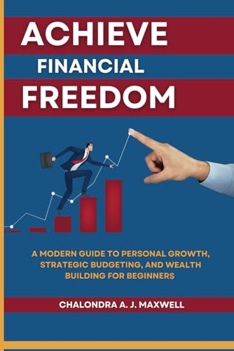 Achieve Financial Freedom: A Modern Guide to Personal Growth, Strategic Budgeting, and Wealth Building for Beginners (Gain Financial Independence, the Path to Power) von Independently published
